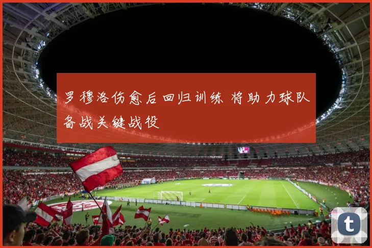 罗穆洛伤愈后回归训练 将助力球队备战关键战役
