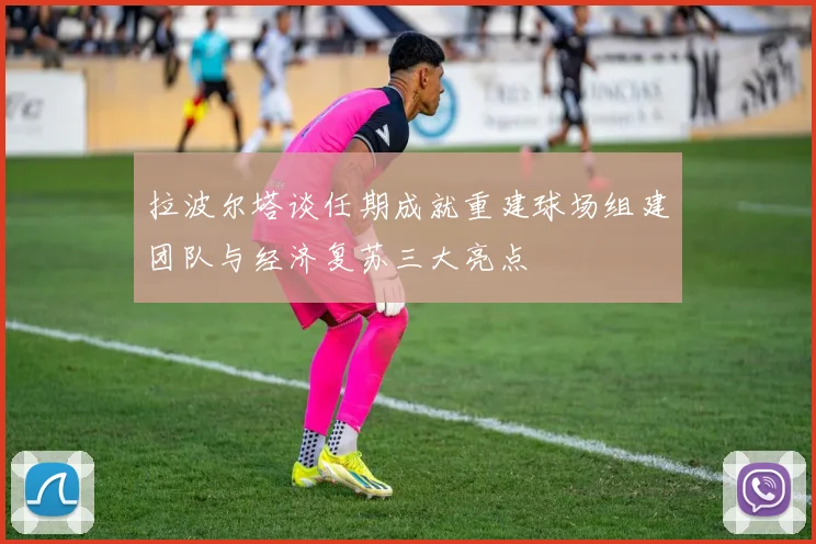 拉波尔塔谈任期成就重建球场组建团队与经济复苏三大亮点
