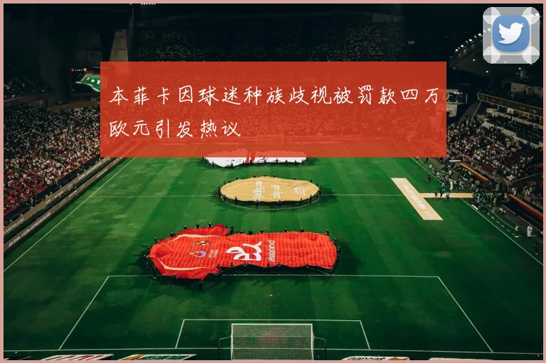 本菲卡因球迷种族歧视被罚款四万欧元引发热议