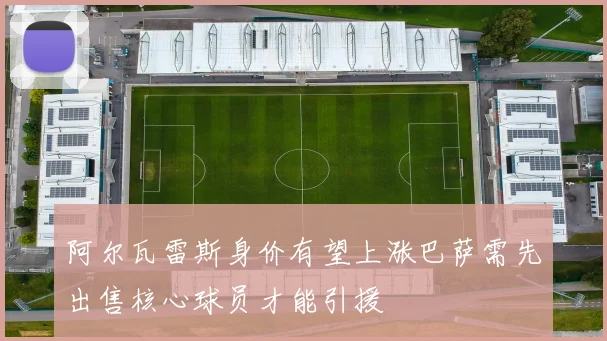 阿尔瓦雷斯身价有望上涨巴萨需先出售核心球员才能引援