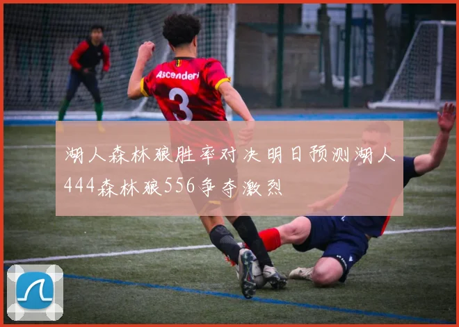 湖人森林狼胜率对决明日预测湖人444森林狼556争夺激烈