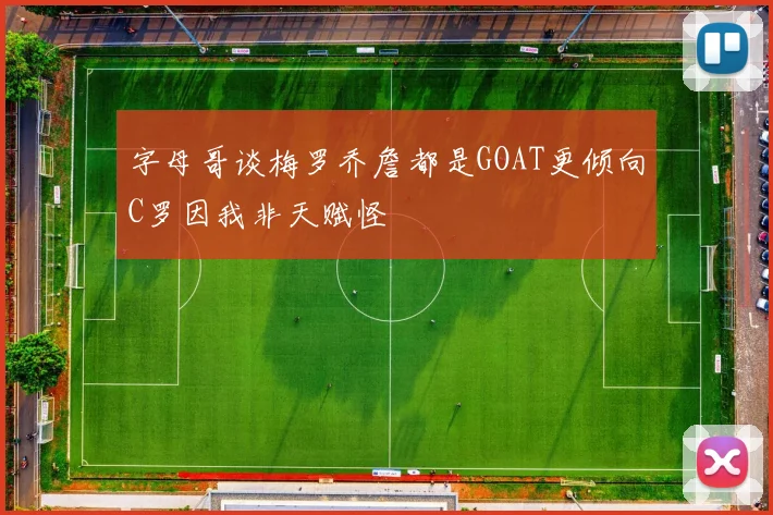 字母哥谈梅罗乔詹都是GOAT更倾向C罗因我非天赋怪