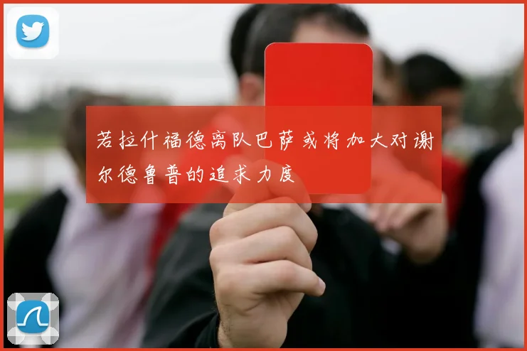 若拉什福德离队巴萨或将加大对谢尔德鲁普的追求力度