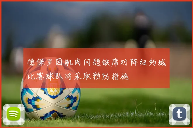 德保罗因肌肉问题缺席对阵纽约城比赛球队将采取预防措施