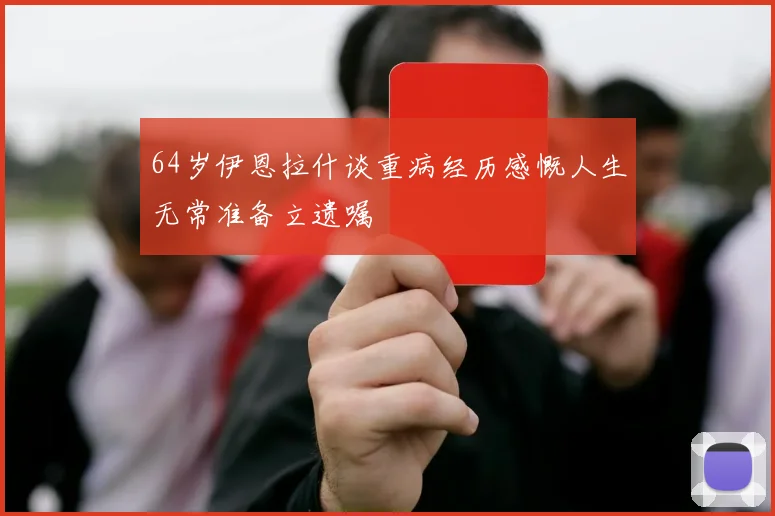 64岁伊恩拉什谈重病经历感慨人生无常准备立遗嘱