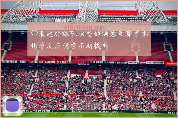 KD表达对球队状态的满意度赛季末化学反应仍在不断提升